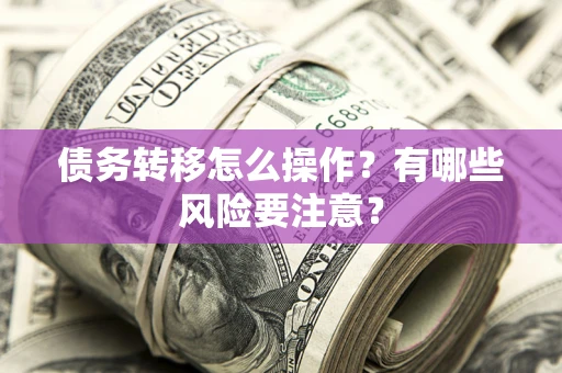武汉债务转移怎么操作？有哪些风险要注意？