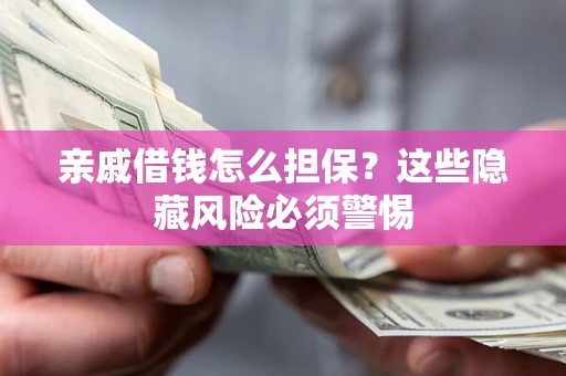 武汉亲戚借钱怎么担保？这些隐藏风险必须警惕