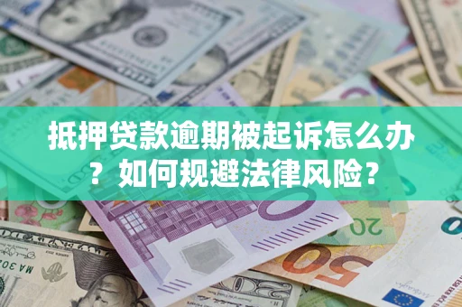 武汉抵押贷款逾期被起诉怎么办？如何规避法律风险？