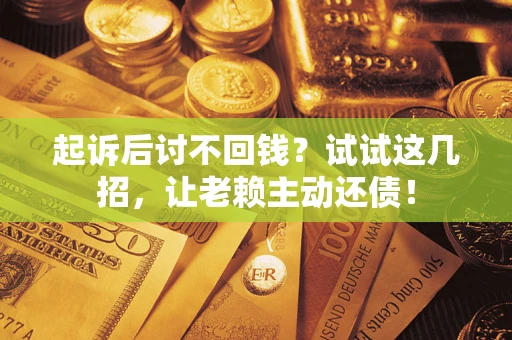 武汉起诉后讨不回钱？试试这几招，让老赖主动还债！