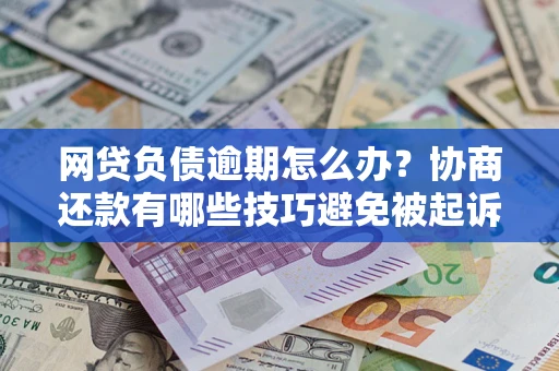 武汉网贷负债逾期怎么办？协商还款有哪些技巧避免被起诉？