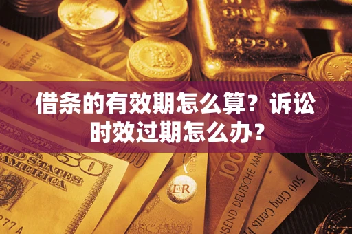 武汉借条的有效期怎么算？诉讼时效过期怎么办？
