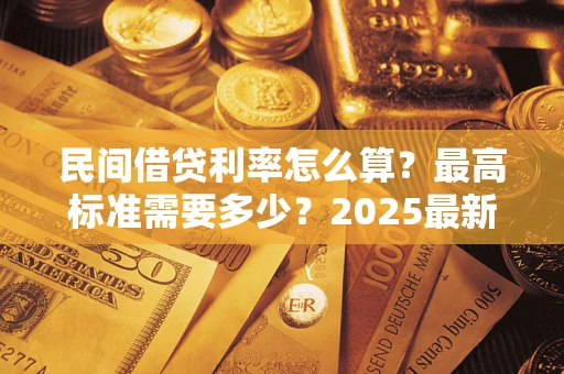 武汉民间借贷利率怎么算？最高标准需要多少？2025最新避坑指南
