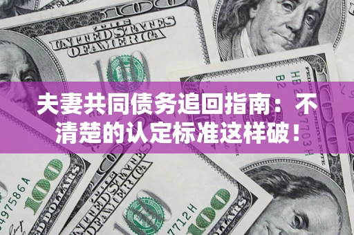 武汉夫妻共同债务追回指南：不清楚的认定标准这样破！