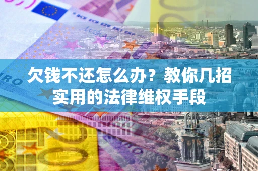 武汉欠钱不还怎么办？教你几招实用的法律维权手段