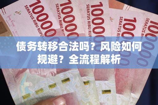 武汉债务转移合法吗？风险如何规避？全流程解析
