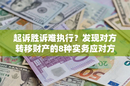 武汉起诉胜诉难执行？发现对方转移财产的8种实务应对方案