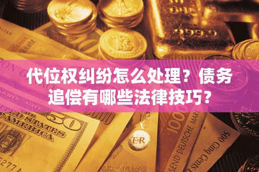 武汉代位权纠纷怎么处理？债务追偿有哪些法律技巧？