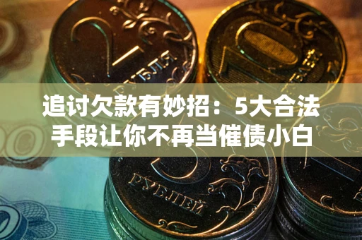 武汉追讨欠款有妙招：5大合法手段让你不再当催债小白