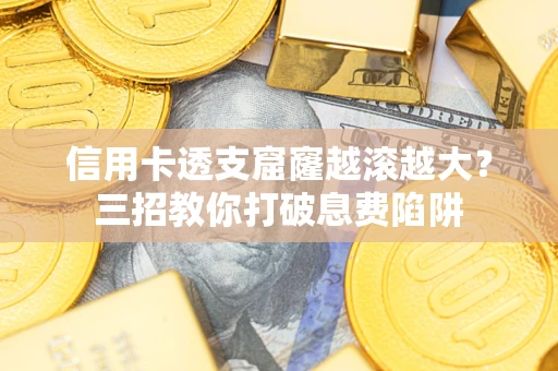 武汉信用卡透支窟窿越滚越大？三招教你打破息费陷阱