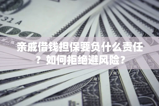 武汉亲戚借钱担保要负什么责任？如何拒绝避风险？