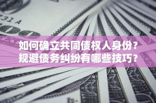 武汉如何确立共同债权人身份？规避债务纠纷有哪些技巧？