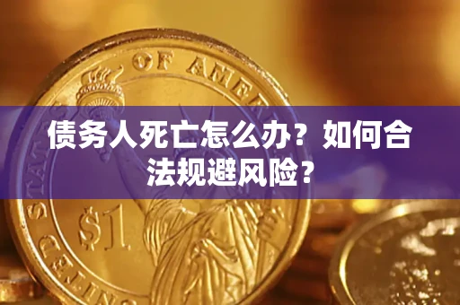 武汉债务人死亡怎么办？如何合法规避风险？