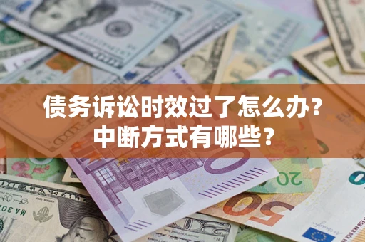 武汉债务诉讼时效过了怎么办？中断方式有哪些？