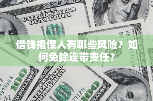 武汉借钱担保人有哪些风险？如何免除连带责任？