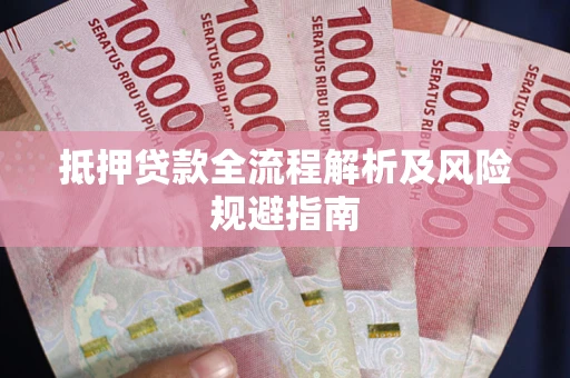 武汉抵押贷款全流程解析及风险规避指南