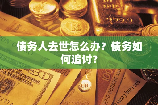 武汉债务人去世怎么办？债务如何追讨？