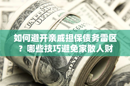 武汉如何避开亲戚担保债务雷区？哪些技巧避免家散人财