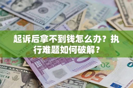 武汉起诉后拿不到钱怎么办?执行难题如何破解? 武汉起诉后拿不到钱怎么办?执行难题如何破解?