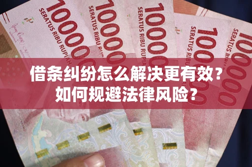 武汉借条纠纷怎么解决更有效？如何规避法律风险？