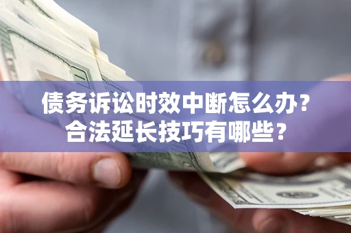 武汉债务诉讼时效中断怎么办？合法延长技巧有哪些？
