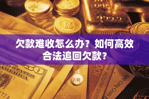 武汉欠款难收怎么办？如何高效合法追回欠款？
