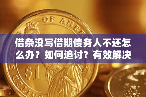 武汉借条没写借期债务人不还怎么办？如何追讨？有效解决方案！