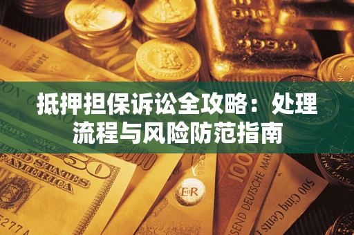 武汉抵押担保诉讼全攻略：处理流程与风险防范指南