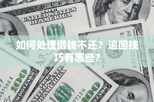 武汉如何处理借钱不还？追回技巧有哪些？