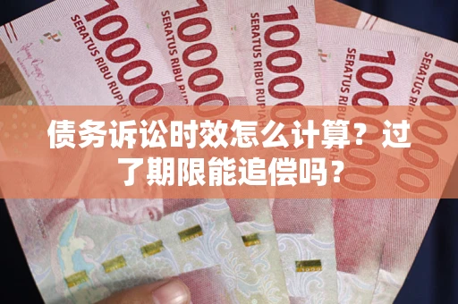 武汉债务诉讼时效怎么计算？过了期限能追偿吗？