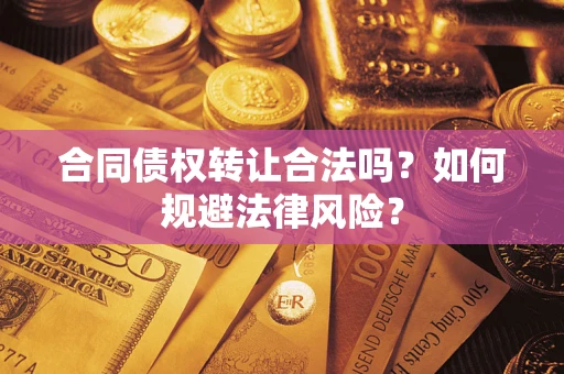 武汉合同债权转让合法吗？如何规避法律风险？