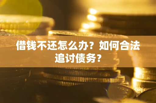 武汉借钱不还怎么办？如何合法追讨债务？
