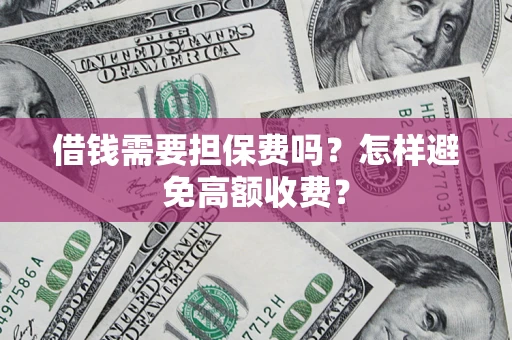 武汉借钱需要担保费吗？怎样避免高额收费？