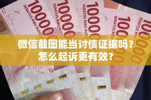 武汉微信截图能当讨债证据吗？怎么起诉更有效？