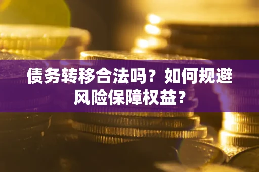 武汉债务转移合法吗？如何规避风险保障权益？