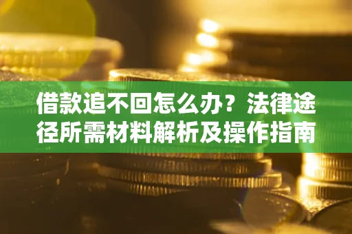 武汉借款追不回怎么办?法律途径所需材料解析及操作指南 武汉借款追不回怎么办?法律途径所需材料解析及操作指南