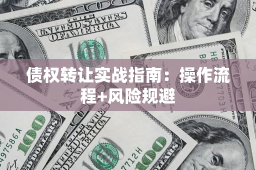 武汉债权转让实战指南：操作流程+风险规避