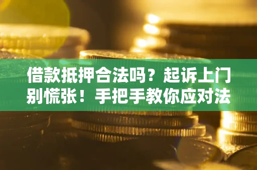武汉借款抵押合法吗？起诉上门别慌张！手把手教你应对法律程序