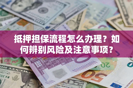 武汉抵押担保流程怎么办理？如何辨别风险及注意事项？