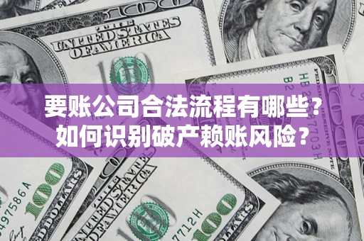 武汉要账公司合法流程有哪些？如何识别破产赖账风险？