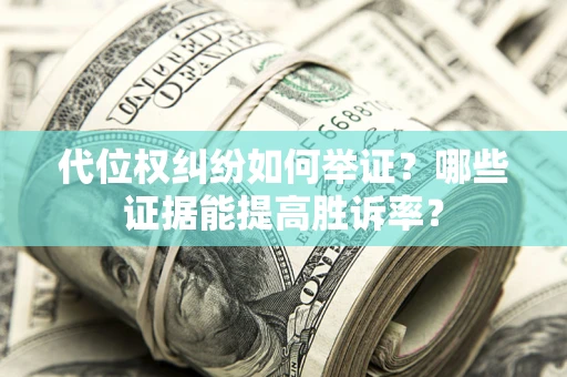武汉代位权纠纷如何举证？哪些证据能提高胜诉率？