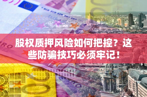 武汉股权质押风险如何把控？这些防骗技巧必须牢记！