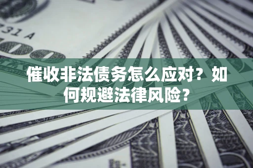 武汉催收非法债务怎么应对？如何规避法律风险？