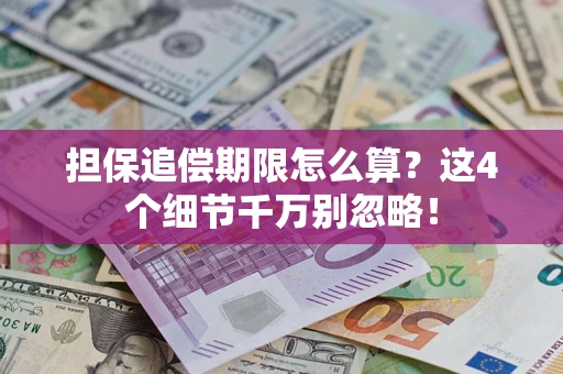 武汉担保追偿期限怎么算?这4个细节千万别忽略! 武汉担保追偿期限怎么算?这4个细节千万别忽略!
