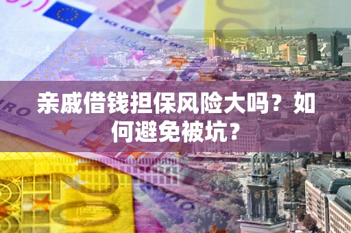 武汉亲戚借钱担保风险大吗？如何避免被坑？