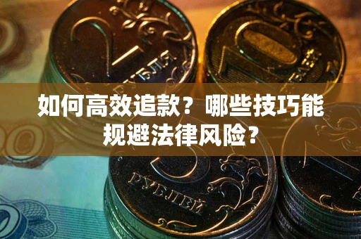 武汉如何高效追款？哪些技巧能规避法律风险？