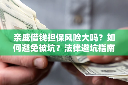 武汉亲戚借钱担保风险大吗？如何避免被坑？法律避坑指南
