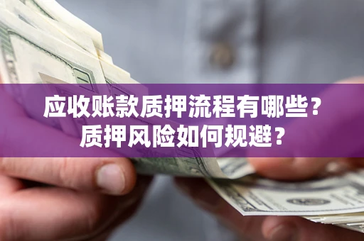 武汉应收账款质押流程有哪些？质押风险如何规避？