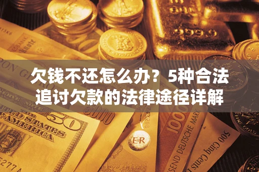 武汉欠钱不还怎么办？5种合法追讨欠款的法律途径详解