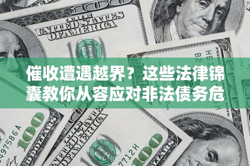 武汉催收遭遇越界？这些法律锦囊教你从容应对非法债务危机